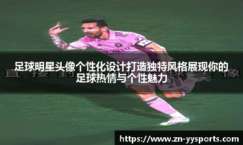 足球明星头像个性化设计打造独特风格展现你的足球热情与个性魅力