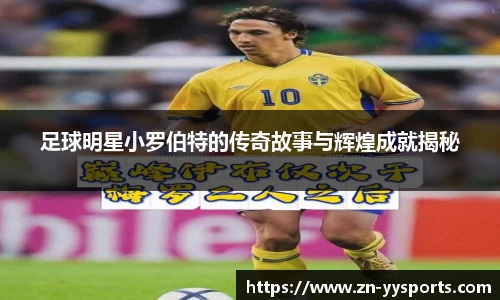 足球明星小罗伯特的传奇故事与辉煌成就揭秘