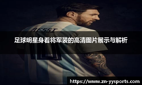 足球明星身着将军装的高清图片展示与解析